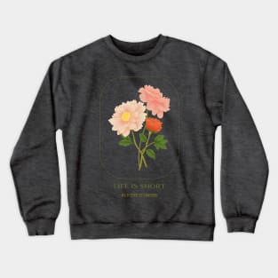 Life is short, buy the flowers Crewneck Sweatshirt